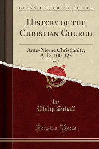 History of the Christian Church, Volume II: Ante-Nicene Chritianity. A.D. 100-325.