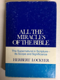 All The Miracles of The Bible : The Supernatural in Scripture Its Scope and Significance