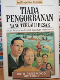 Tiada pengorbanan yang terlalu besar : Kisah pelayanan Ernest dan Ruth Presswood