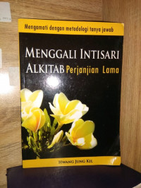 Menggali intisari Alkitab : Perjanjian Lama = Mengamati dengan metodologi tanya jawab