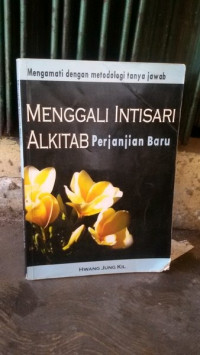 Menggali intisari Alkitab : Perjanjian Baru = Mengamati dengan metodologi tanya jawab