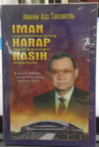 Iman yang memindahkan gunung Harap yang tak tergoncangkan Kasih yang sempurna : Sebuah teladan pengalaman hidup bersama Tuhan