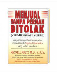 Menjual tanpa pernah ditolak : Zero-Resistance Selling = Menjual dengan hasil super prima melalui teknik Psycho-Cybernetics yang sudah mendunia